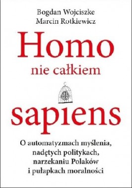 Homo nie całkiem sapiens: o automatyzmach myślenia, nadętych politykach, narzekaniu Polaków i pułapkach moralności.